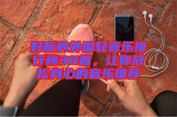 好聽的外國輕音樂排行榜30首，讓你放松身心的音樂推薦