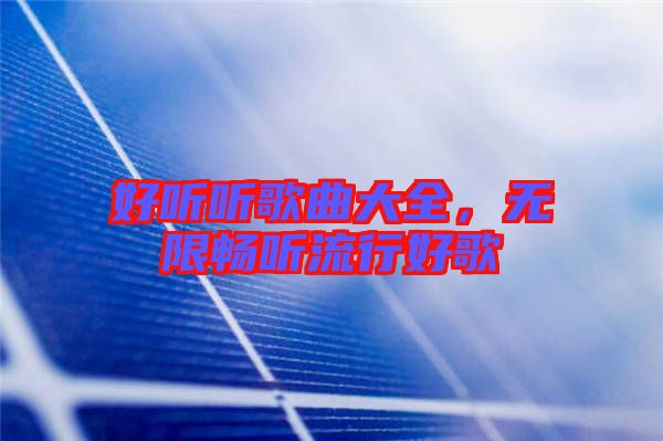 好聽聽歌曲大全，無限暢聽流行好歌