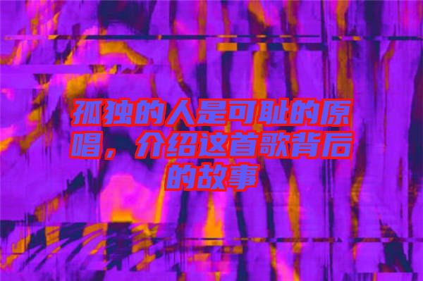 孤獨(dú)的人是可恥的原唱，介紹這首歌背后的故事