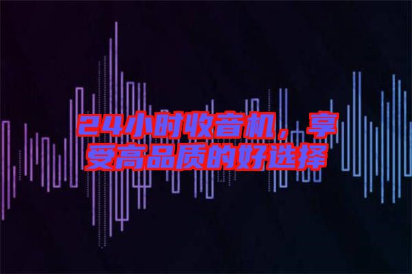 24小時收音機(jī)，享受高品質(zhì)的好選擇