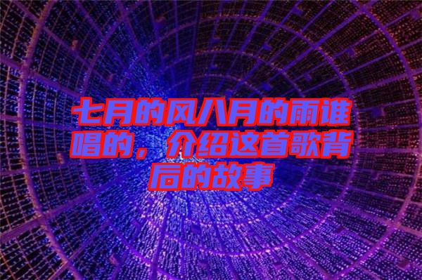 七月的風(fēng)八月的雨誰(shuí)唱的，介紹這首歌背后的故事