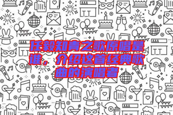 任毅知青之歌原唱是誰，介紹這首經(jīng)典歌曲的演唱者