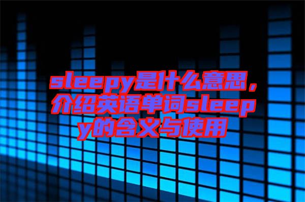 sleepy是什么意思，介紹英語單詞sleepy的含義與使用