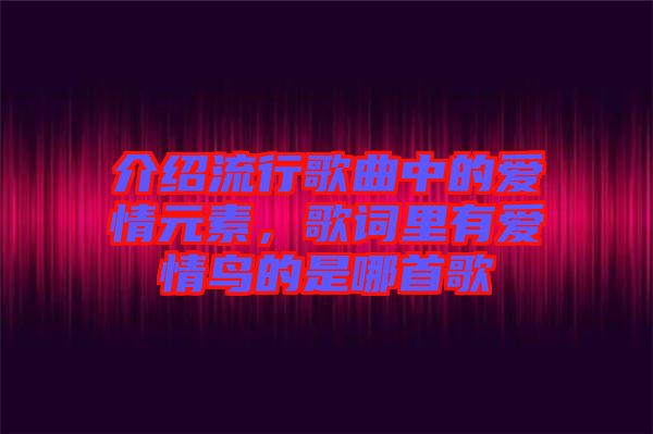介紹流行歌曲中的愛情元素，歌詞里有愛情鳥的是哪首歌