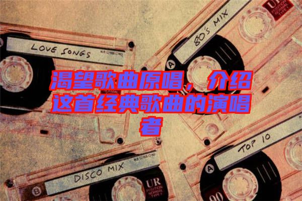 渴望歌曲原唱，介紹這首經(jīng)典歌曲的演唱者