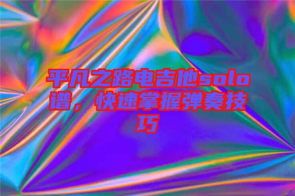 平凡之路電吉他solo譜，快速掌握彈奏技巧