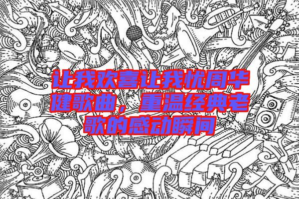 讓我歡喜讓我憂周華健歌曲，重溫經(jīng)典老歌的感動(dòng)瞬間