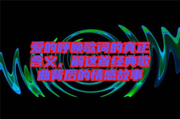 愛的呼喚歌詞的真正含義，解這首經(jīng)典歌曲背后的情感故事