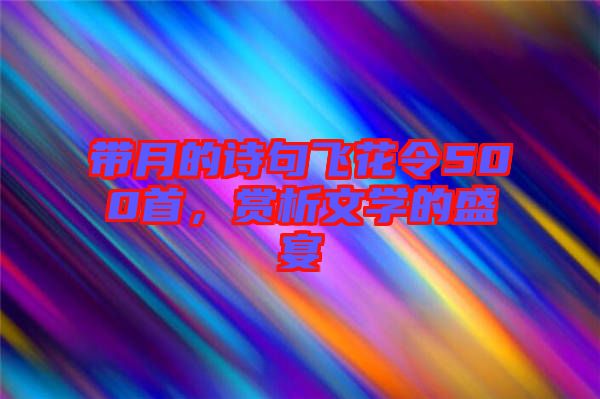 帶月的詩(shī)句飛花令500首，賞析文學(xué)的盛宴