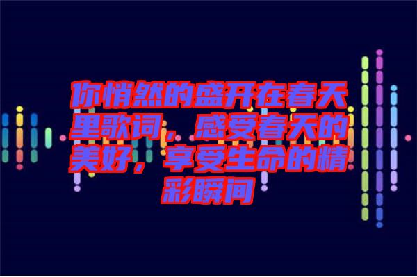 你悄然的盛開在春天里歌詞，感受春天的美好，享受生命的精彩瞬間