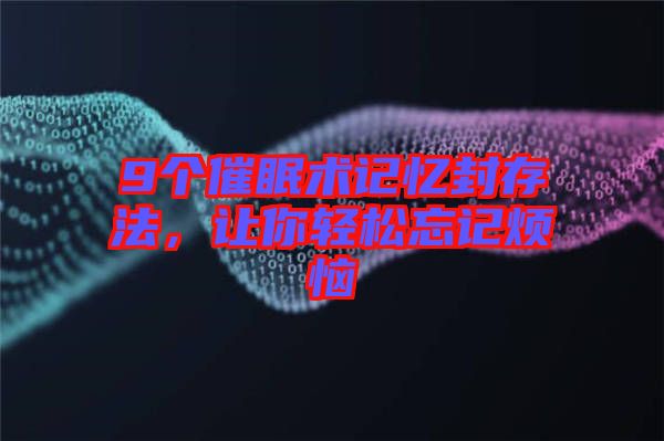 9個催眠術(shù)記憶封存法，讓你輕松忘記煩惱