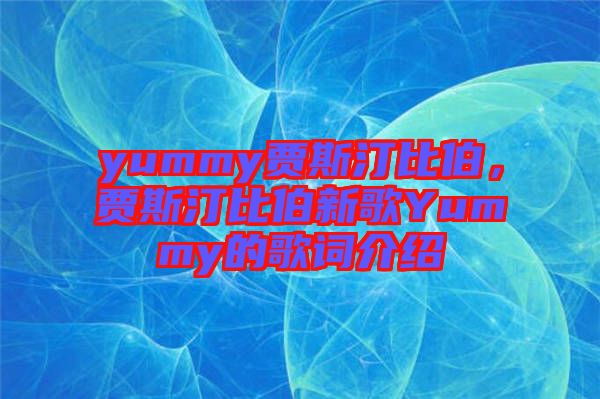 yummy賈斯汀比伯，賈斯汀比伯新歌Yummy的歌詞介紹