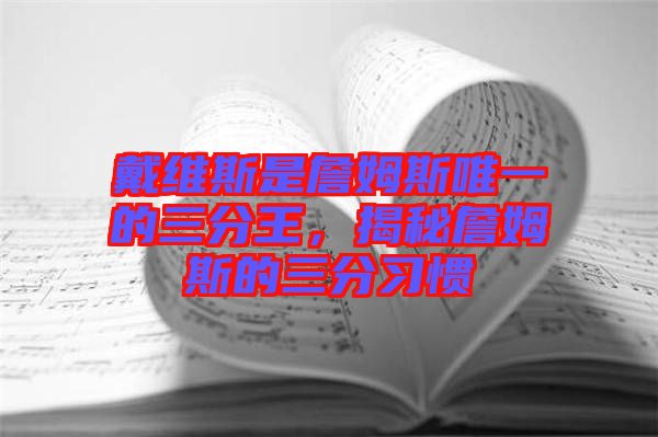 戴維斯是詹姆斯唯一的三分王，揭秘詹姆斯的三分習(xí)慣