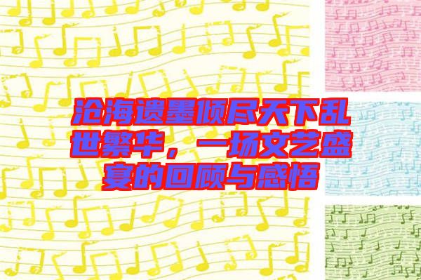 滄海遺墨傾盡天下亂世繁華，一場文藝盛宴的回顧與感悟