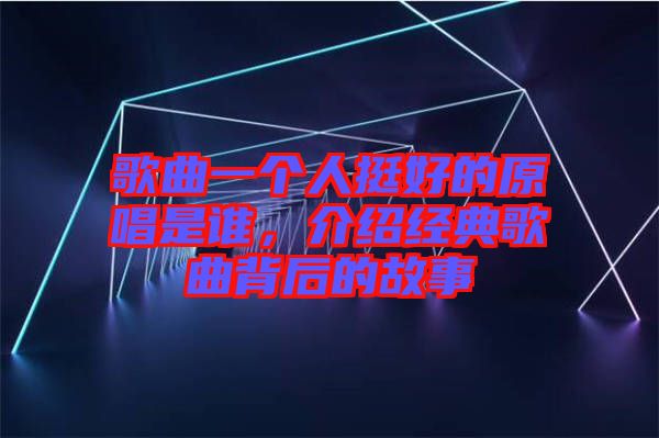 歌曲一個(gè)人挺好的原唱是誰(shuí)，介紹經(jīng)典歌曲背后的故事