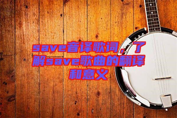 save音譯歌詞，了解save歌曲的翻譯和意義