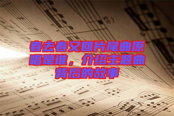 春去春又回片尾曲原唱是誰，介紹主題曲背后的故事