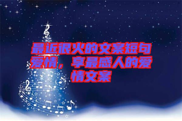 最近很火的文案短句愛情，享最感人的愛情文案