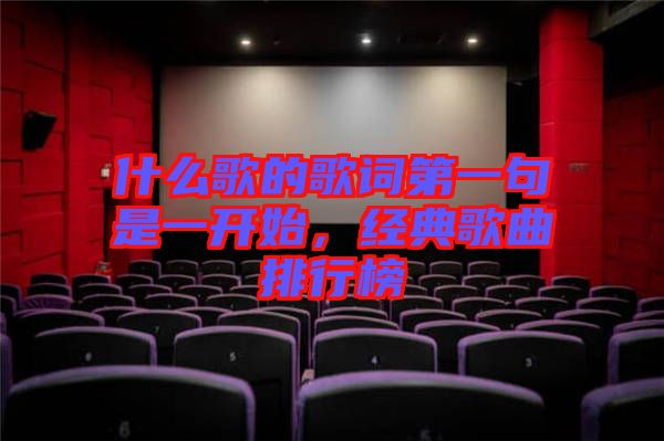 什么歌的歌詞第一句是一開始，經(jīng)典歌曲排行榜