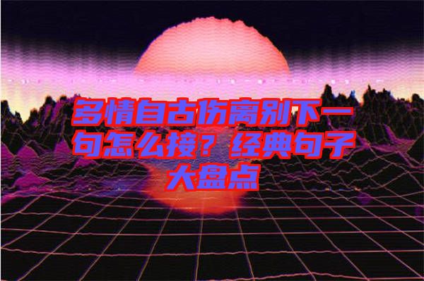 多情自古傷離別下一句怎么接？經(jīng)典句子大盤點