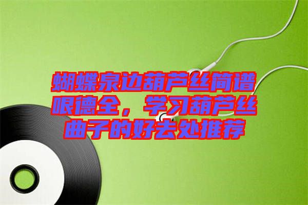 蝴蝶泉邊葫蘆絲簡譜哏德全，學(xué)習(xí)葫蘆絲曲子的好去處推薦