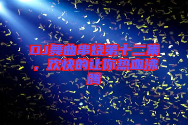 DJ舞曲串燒第十二集，歡快的讓你熱血沸騰