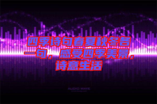 四季詩句春夏秋冬各一句，感受四季美景，詩意生活