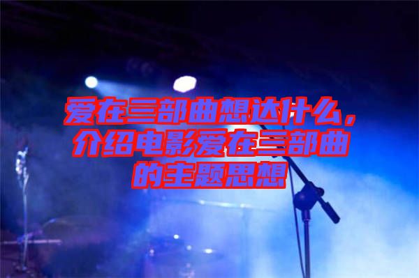 愛在三部曲想達(dá)什么，介紹電影愛在三部曲的主題思想