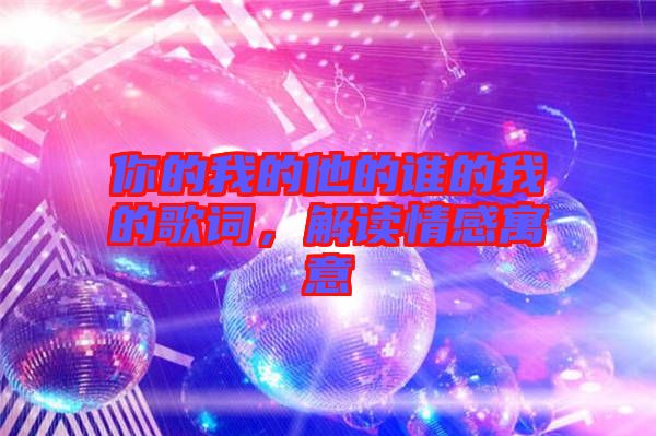 你的我的他的誰(shuí)的我的歌詞，解讀情感寓意
