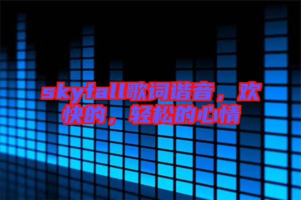 skyfall歌詞諧音，歡快的，輕松的心情