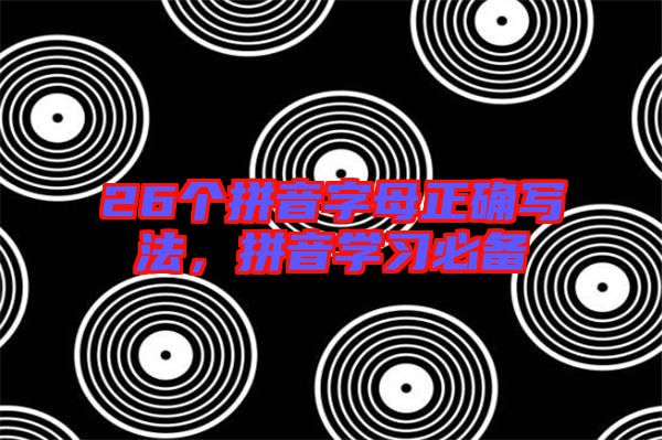 26個拼音字母正確寫法，拼音學(xué)習(xí)必備