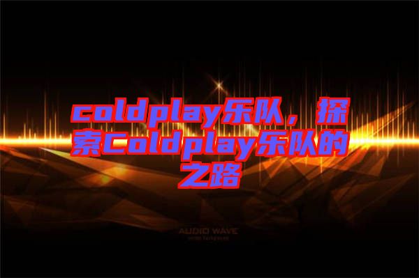 coldplay樂隊，探索Coldplay樂隊的之路
