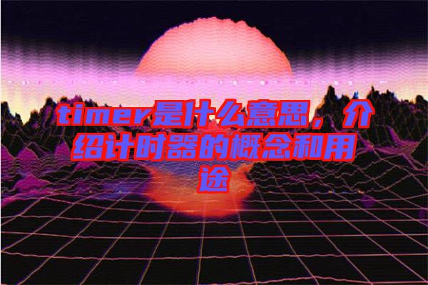 timer是什么意思，介紹計(jì)時(shí)器的概念和用途
