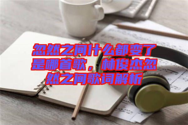 忽然之間什么都變了是哪首歌，林俊杰忽然之間歌詞解析