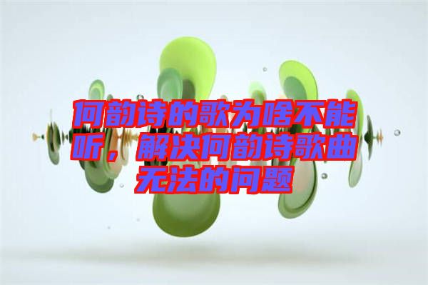 何韻詩(shī)的歌為啥不能聽(tīng)，解決何韻詩(shī)歌曲無(wú)法的問(wèn)題