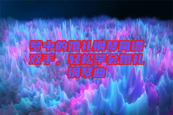 夢中的婚禮鋼琴簡譜雙手，輕松學(xué)會婚禮鋼琴曲