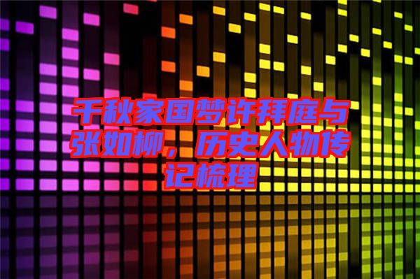 千秋家國夢許拜庭與張如柳，歷史人物傳記梳理