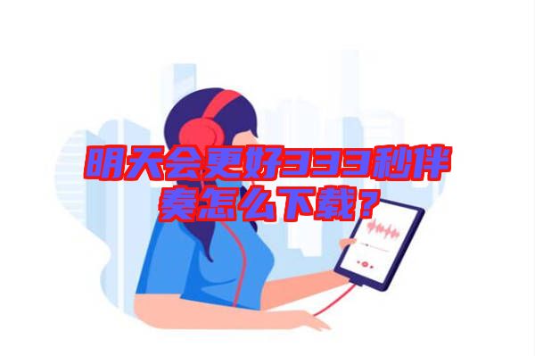 明天會更好333秒伴奏怎么下載？