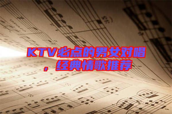 KTV必點的男女對唱，經(jīng)典情歌推薦