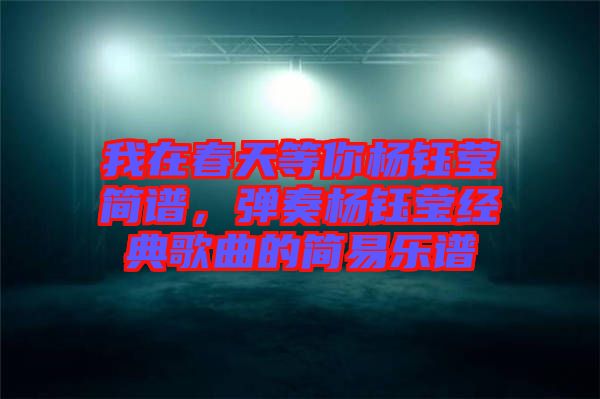 我在春天等你楊鈺瑩簡(jiǎn)譜，彈奏楊鈺瑩經(jīng)典歌曲的簡(jiǎn)易樂(lè)譜