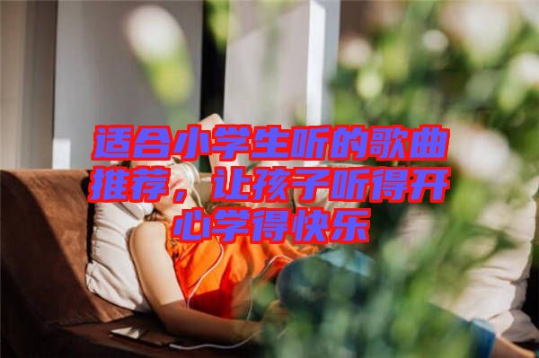 適合小學生聽的歌曲推薦，讓孩子聽得開心學得快樂