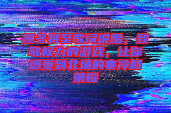 凜冬將至歌詞說唱，致敬權(quán)力的游戲，讓你感受到北境的寒冷和榮耀