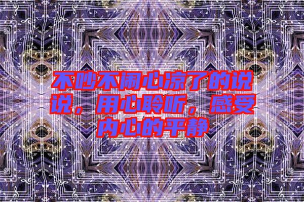 不吵不鬧心涼了的說說，用心聆聽，感受內(nèi)心的平靜