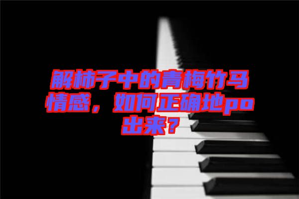 解柿子中的青梅竹馬情感，如何正確地po出來？