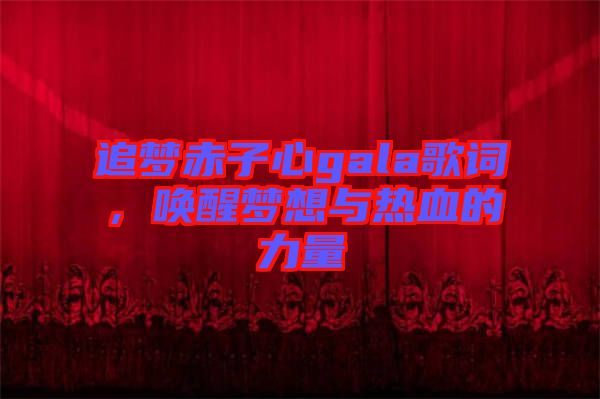 追夢(mèng)赤子心gala歌詞，喚醒夢(mèng)想與熱血的力量