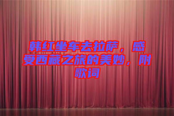 韓紅坐車去拉薩，感受西藏之旅的美妙，附歌詞