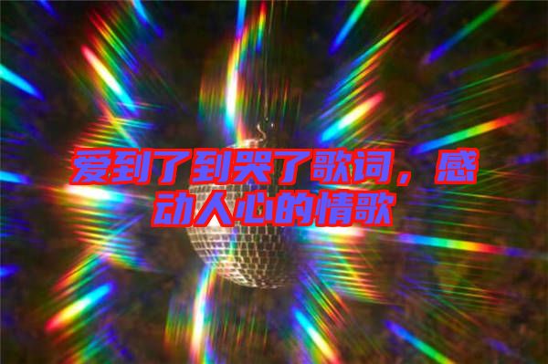 愛到了到哭了歌詞，感動人心的情歌