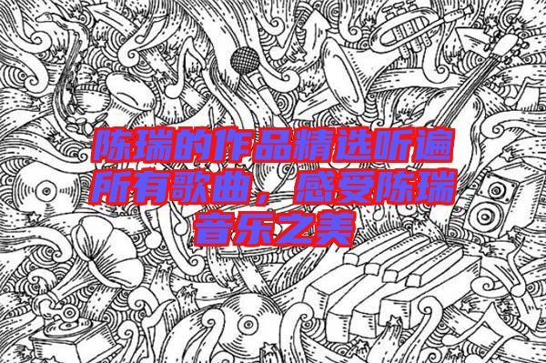 陳瑞的作品精選聽遍所有歌曲，感受陳瑞音樂之美
