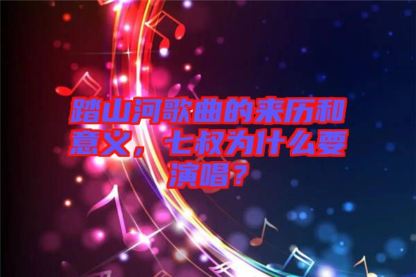 踏山河歌曲的來(lái)歷和意義，七叔為什么要演唱？