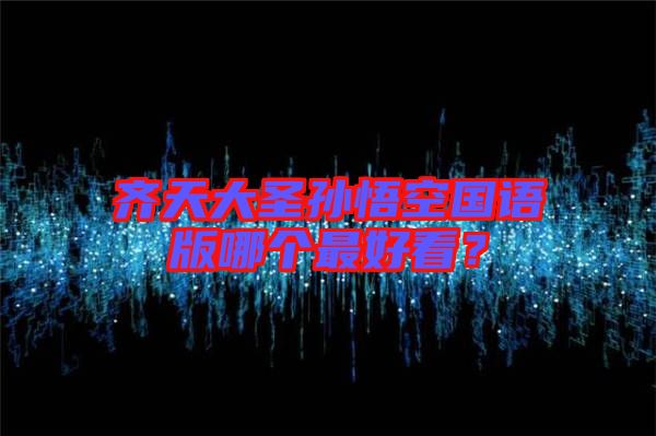 齊天大圣孫悟空國語版哪個(gè)最好看？